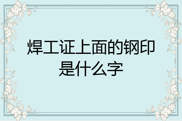 焊工证上面的钢印是什么字