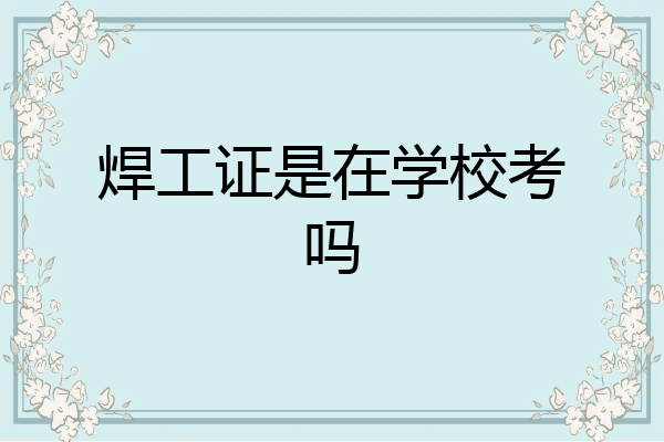 焊工证是在学校考吗