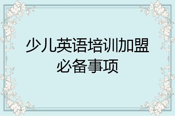 少儿英语培训加盟必备事项