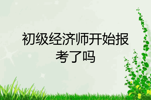 初级经济师开始报考了吗
