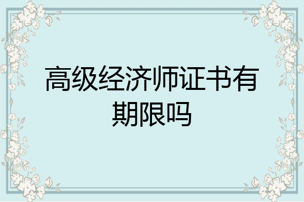 高级经济师证书有期限吗