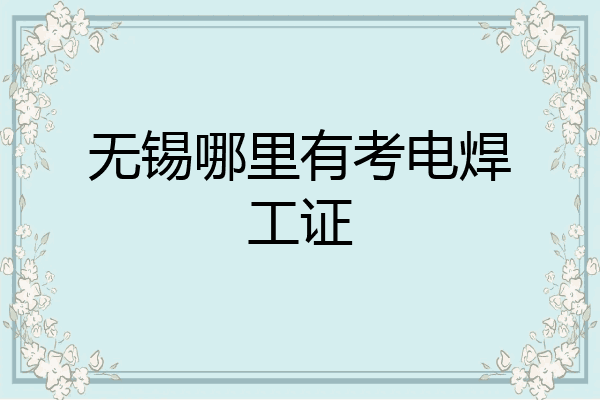 无锡哪里有考电焊工证