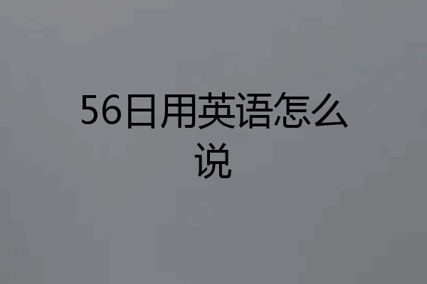 56日用英语怎么说