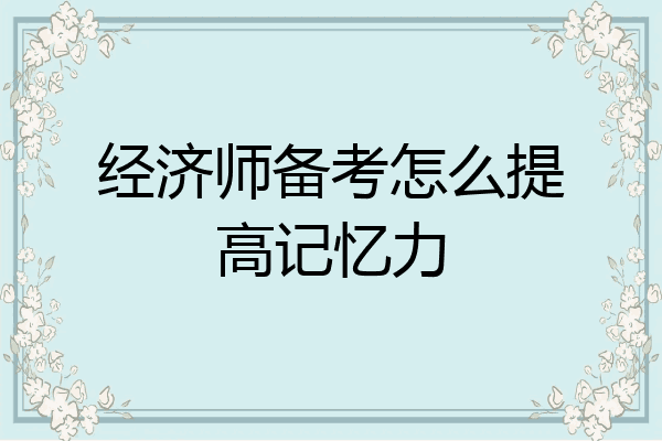 经济师备考怎么提高记忆力