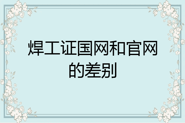 焊工证国网和官网的差别