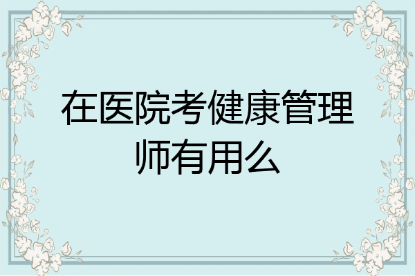 在医院考健康管理师有用么