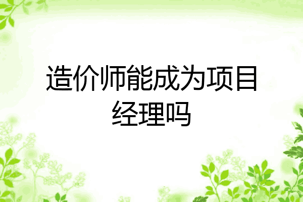 造价师能成为项目经理吗