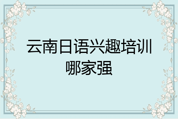 云南日语兴趣培训哪家强