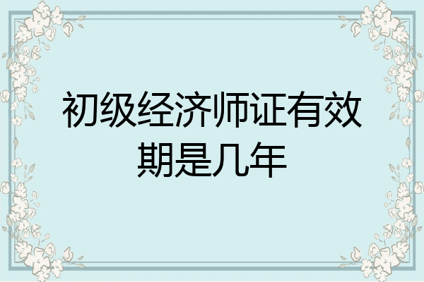 初级经济师证有效期是几年