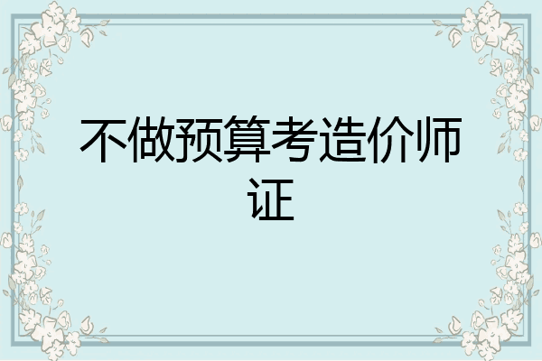 不做预算考造价师证
