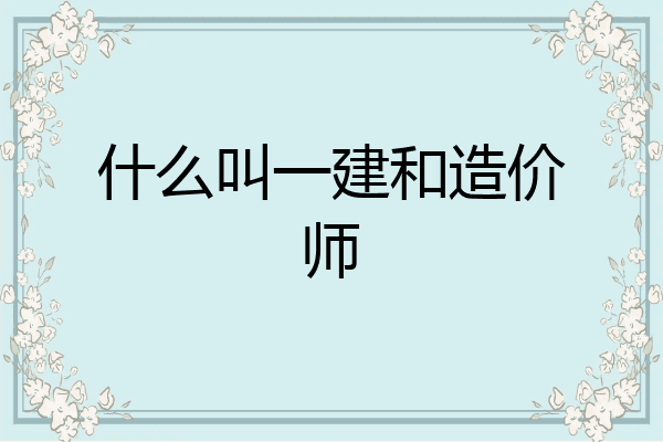 什么叫一建和造价师