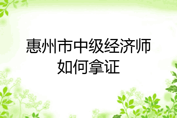惠州市中级经济师如何拿证