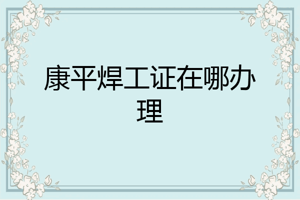 康平焊工证在哪办理