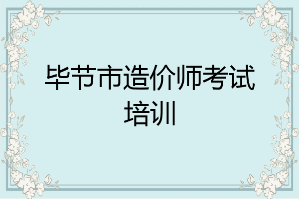 毕节市造价师考试培训