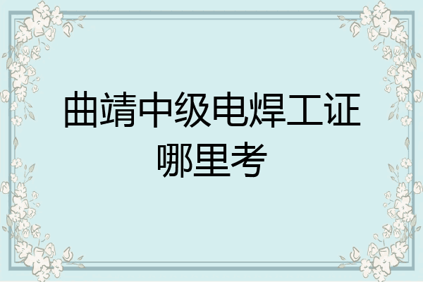 曲靖中级电焊工证哪里考