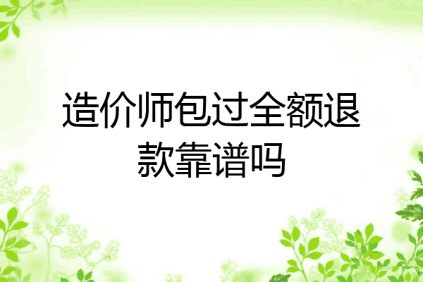 造价师包过全额退款靠谱吗