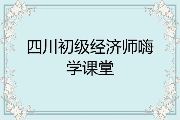 四川初级经济师嗨学课堂