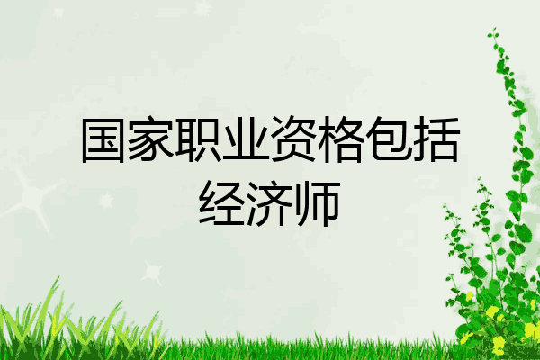 国家职业资格包括经济师