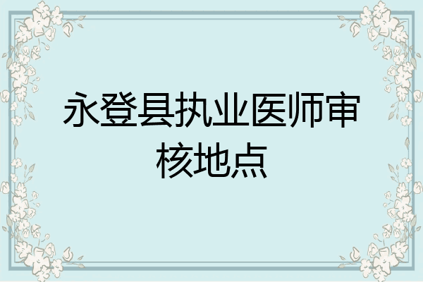 永登县执业医师审核地点