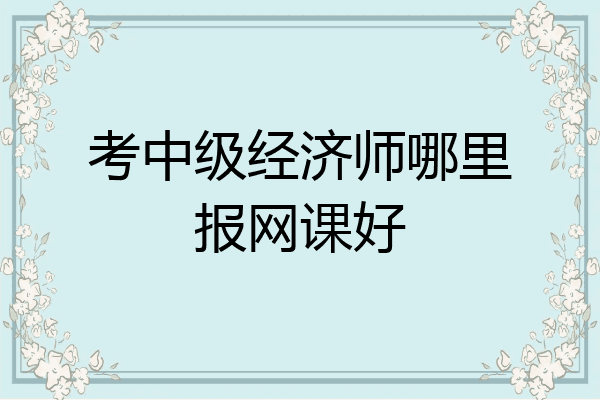 考中级经济师哪里报网课好