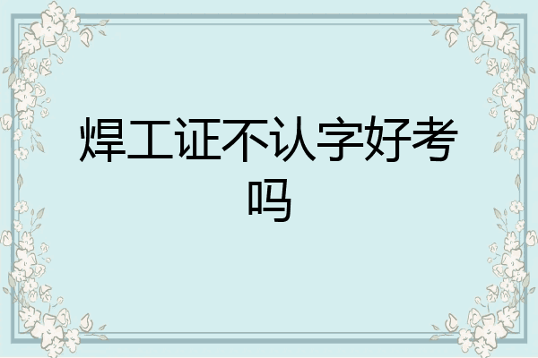 焊工证不认字好考吗