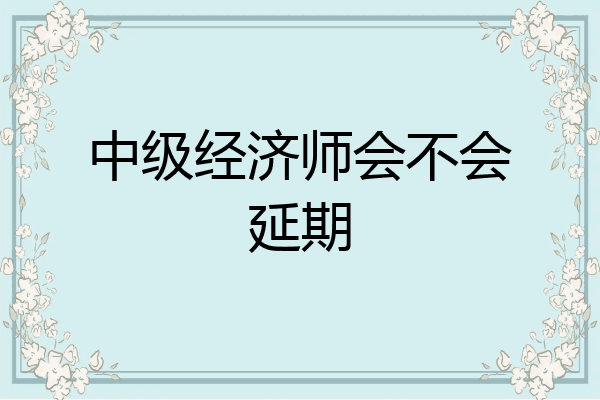 中级经济师会不会延期
