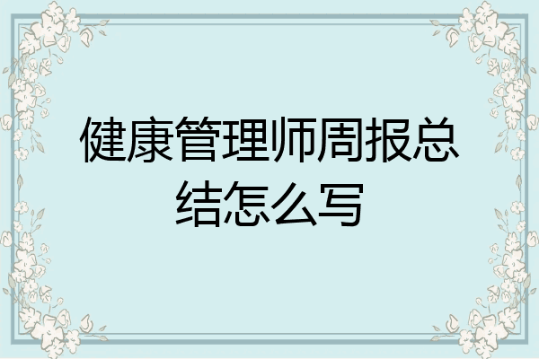 健康管理师周报总结怎么写