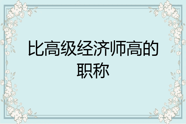 比高级经济师高的职称