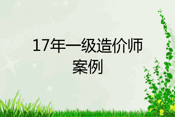 17年一级造价师案例