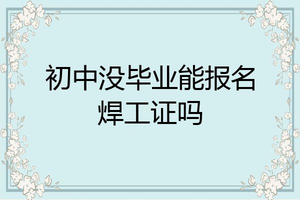 初中没毕业能报名焊工证吗