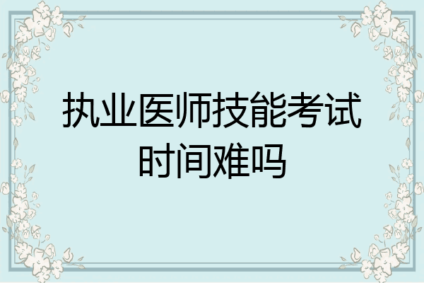 执业医师技能考试时间难吗