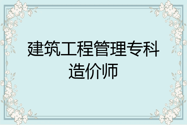 建筑工程管理专科造价师