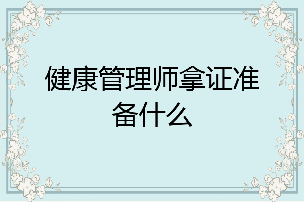 健康管理师拿证准备什么
