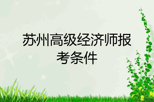 苏州高级经济师报考条件