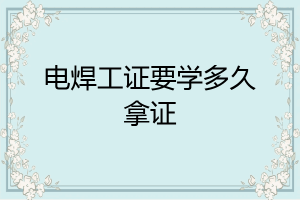 电焊工证要学多久拿证
