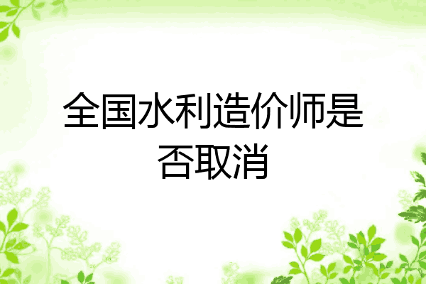 全国水利造价师是否取消