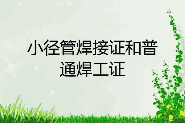 小径管焊接证和普通焊工证