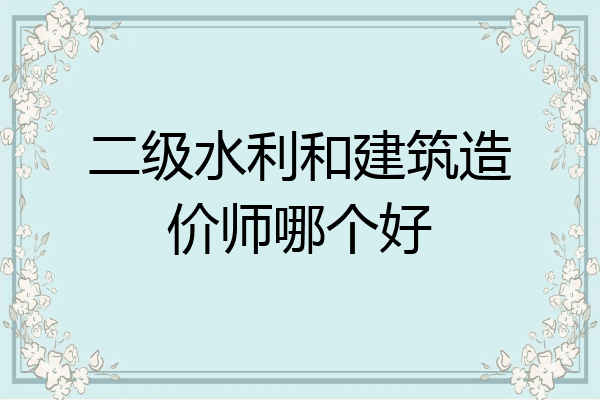 二级水利和建筑造价师哪个好