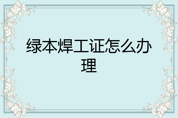 绿本焊工证怎么办理