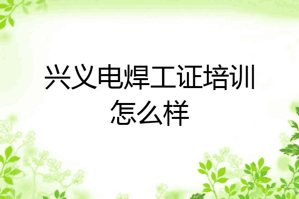 兴义电焊工证培训怎么样