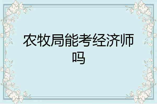 农牧局能考经济师吗