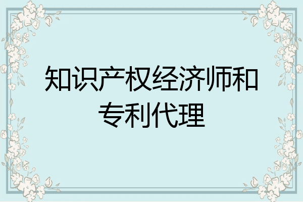 知识产权经济师和专利代理