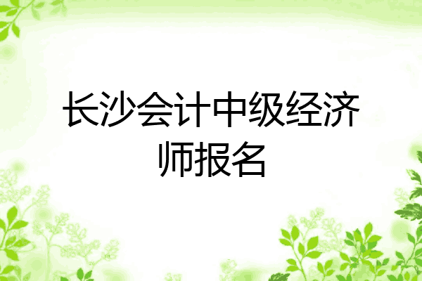 长沙会计中级经济师报名