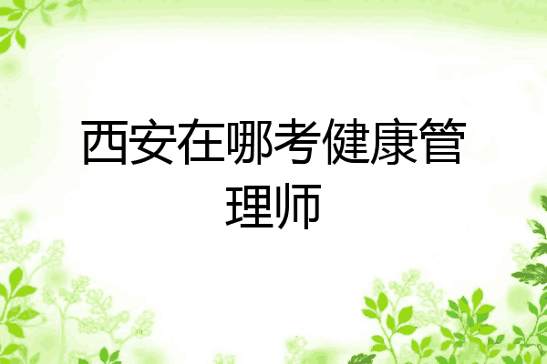 西安在哪考健康管理师