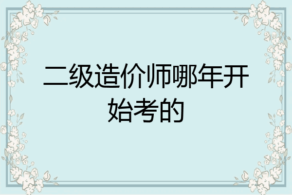 二级造价师哪年开始考的
