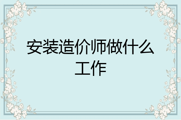 安装造价师做什么工作