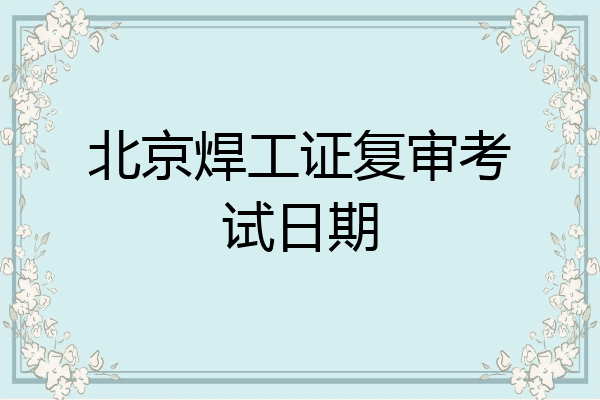 北京焊工证复审考试日期