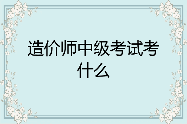 造价师中级考试考什么