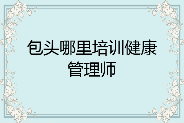 包头哪里培训健康管理师