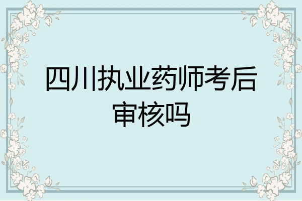 四川执业药师考后审核吗